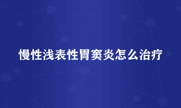 慢性浅表性胃窦炎怎么治疗