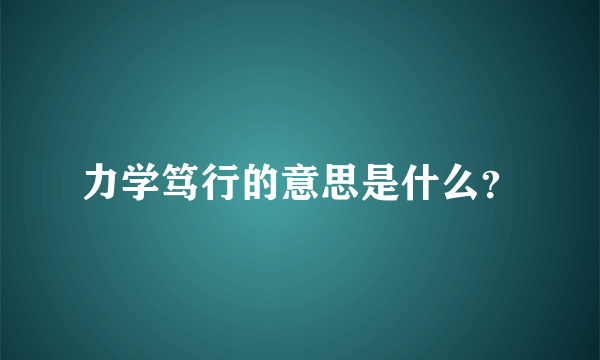 力学笃行的意思是什么？