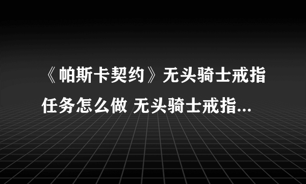 《帕斯卡契约》无头骑士戒指任务怎么做 无头骑士戒指任务完成攻略