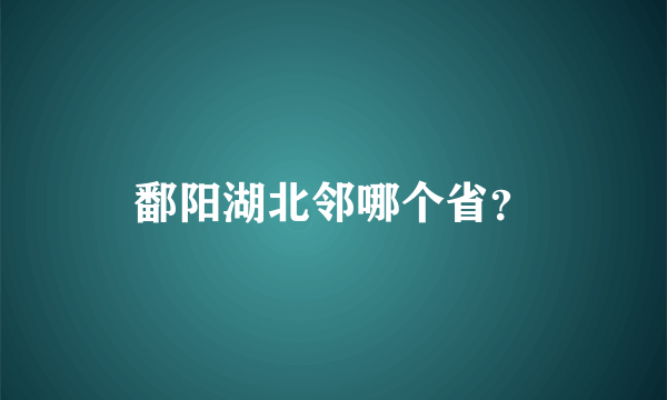 鄱阳湖北邻哪个省？