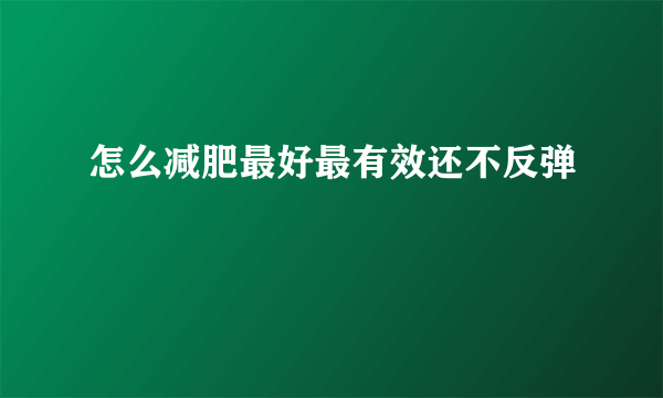 怎么减肥最好最有效还不反弹