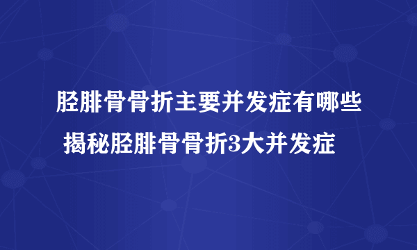 胫腓骨骨折主要并发症有哪些 揭秘胫腓骨骨折3大并发症