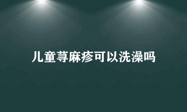 儿童荨麻疹可以洗澡吗