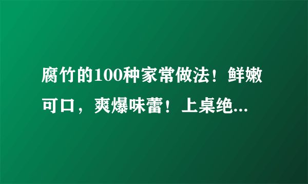 腐竹的100种家常做法！鲜嫩可口，爽爆味蕾！上桌绝对受欢迎~