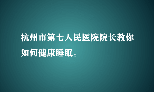 杭州市第七人民医院院长教你如何健康睡眠。