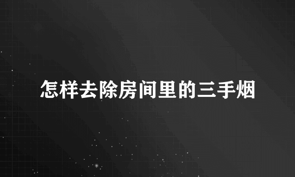 怎样去除房间里的三手烟