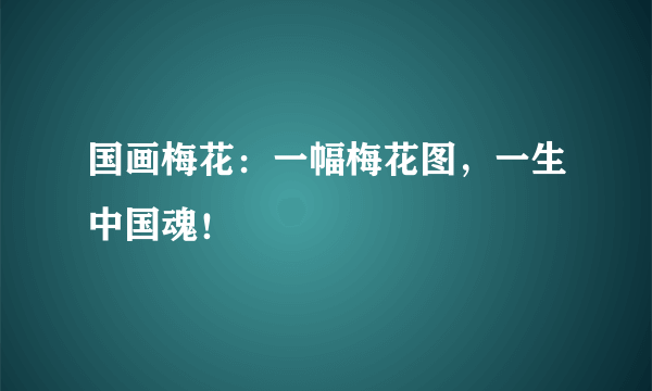 国画梅花：一幅梅花图，一生中国魂！