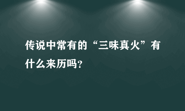 传说中常有的“三味真火”有什么来历吗？