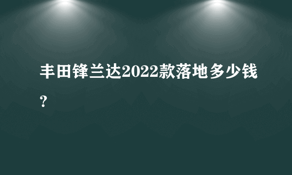 丰田锋兰达2022款落地多少钱？