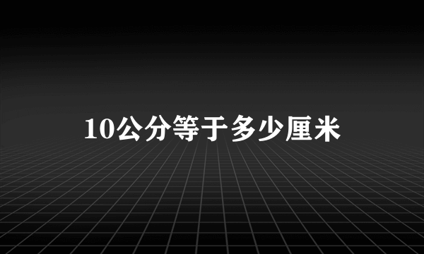 10公分等于多少厘米