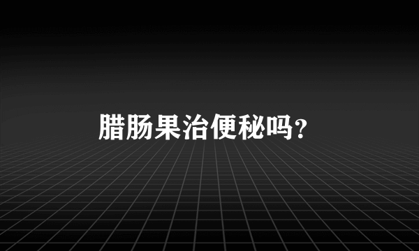 腊肠果治便秘吗？