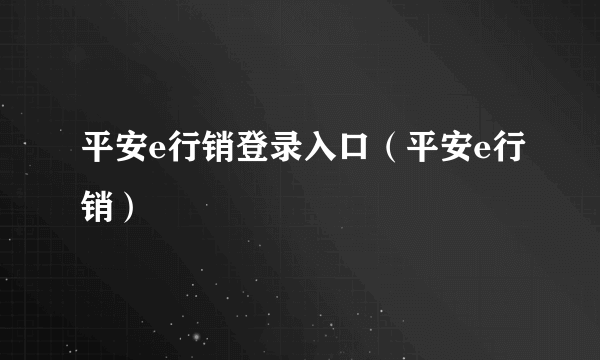 平安e行销登录入口（平安e行销）