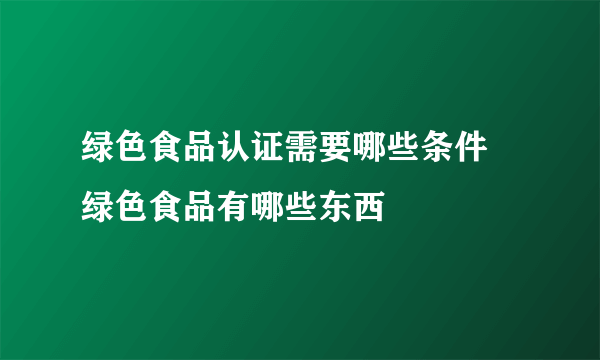 绿色食品认证需要哪些条件 绿色食品有哪些东西