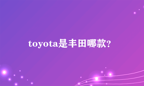 toyota是丰田哪款？