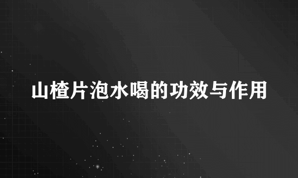 山楂片泡水喝的功效与作用