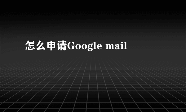 怎么申请Google mail