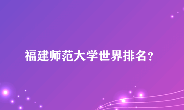 福建师范大学世界排名？