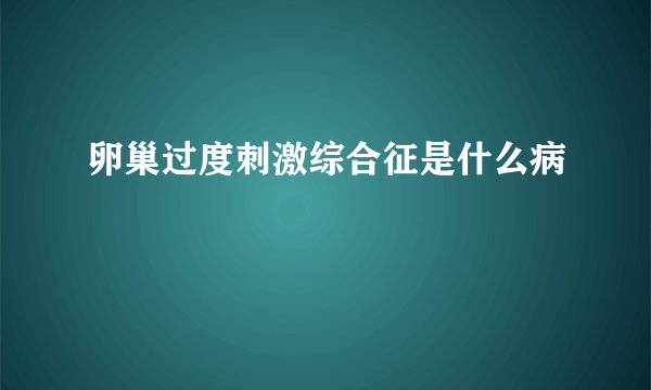 卵巢过度刺激综合征是什么病