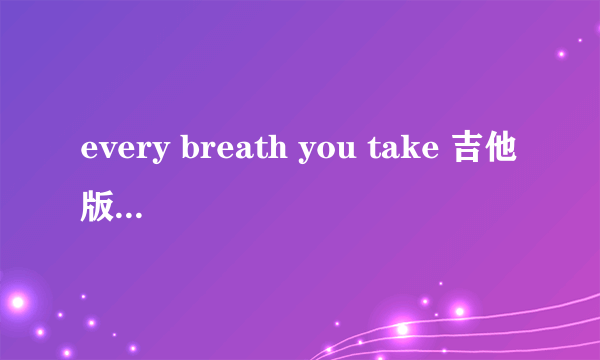 every breath you take 吉他版 和伴奏版