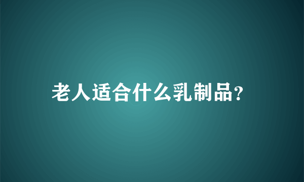 老人适合什么乳制品？