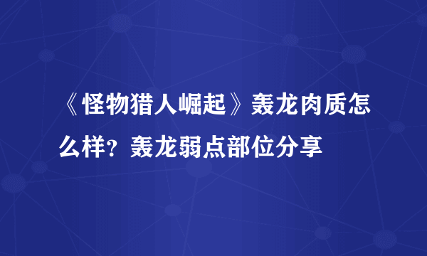 《怪物猎人崛起》轰龙肉质怎么样？轰龙弱点部位分享