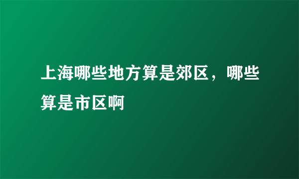 上海哪些地方算是郊区，哪些算是市区啊