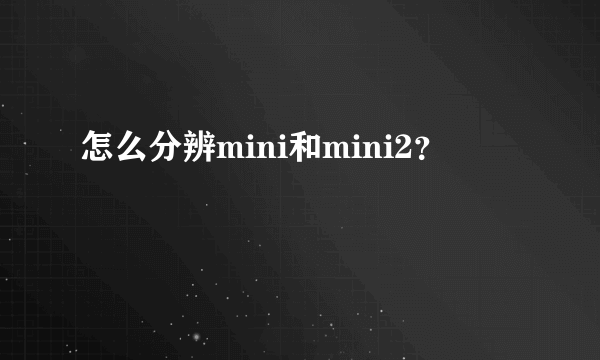 怎么分辨mini和mini2？