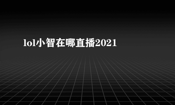 lol小智在哪直播2021