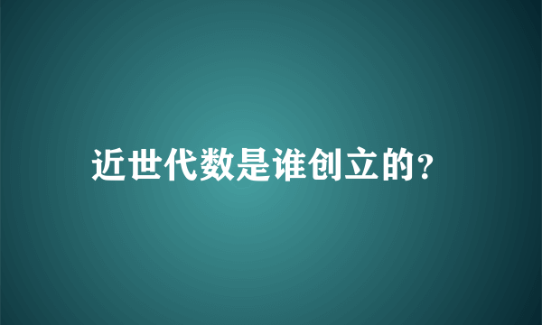 近世代数是谁创立的？