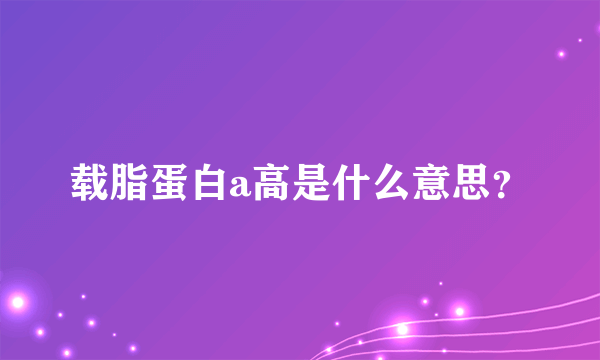 载脂蛋白a高是什么意思？