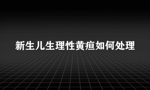 新生儿生理性黄疸如何处理