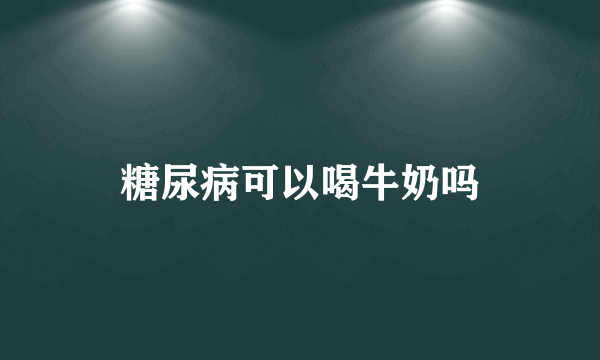 糖尿病可以喝牛奶吗