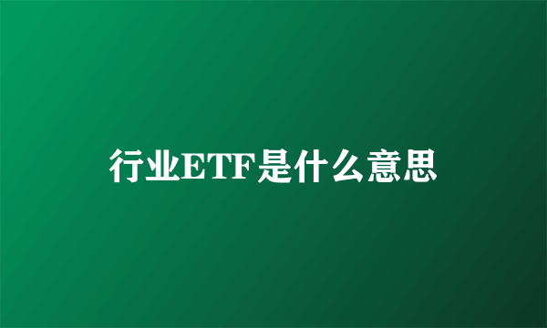 行业ETF是什么意思