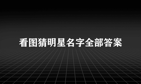 看图猜明星名字全部答案