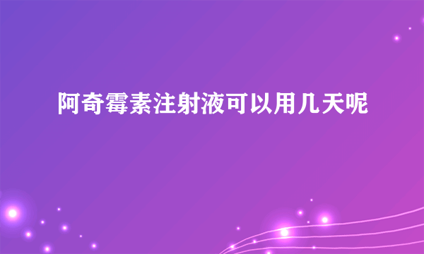 阿奇霉素注射液可以用几天呢