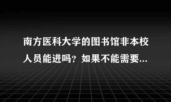 南方医科大学的图书馆非本校人员能进吗？如果不能需要什么条件呢?