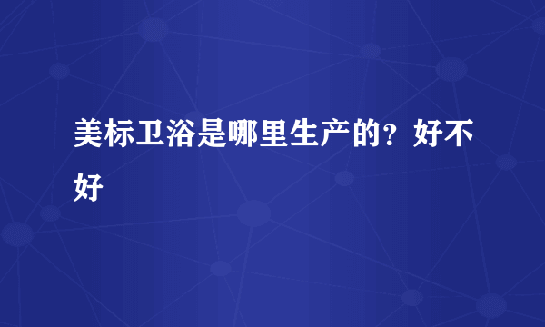 美标卫浴是哪里生产的？好不好