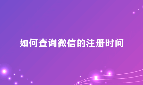 如何查询微信的注册时间