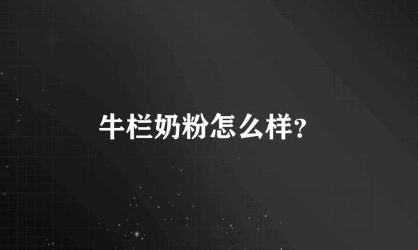 牛栏奶粉怎么样？