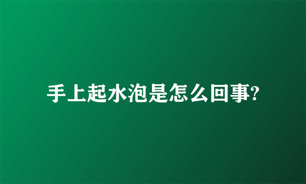 手上起水泡是怎么回事?