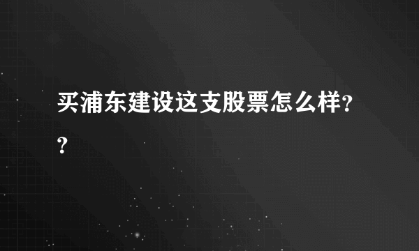 买浦东建设这支股票怎么样？？