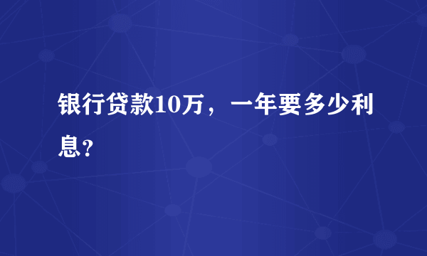 银行贷款10万，一年要多少利息？