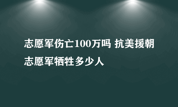 志愿军伤亡100万吗 抗美援朝志愿军牺牲多少人