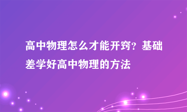 高中物理怎么才能开窍？基础差学好高中物理的方法