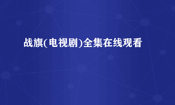 战旗(电视剧)全集在线观看