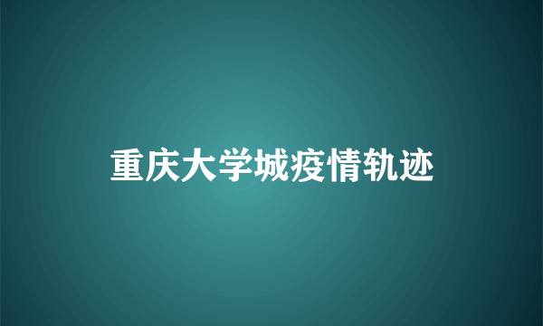 重庆大学城疫情轨迹