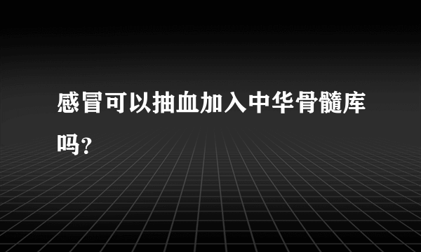 感冒可以抽血加入中华骨髓库吗？