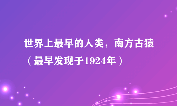 世界上最早的人类，南方古猿（最早发现于1924年）