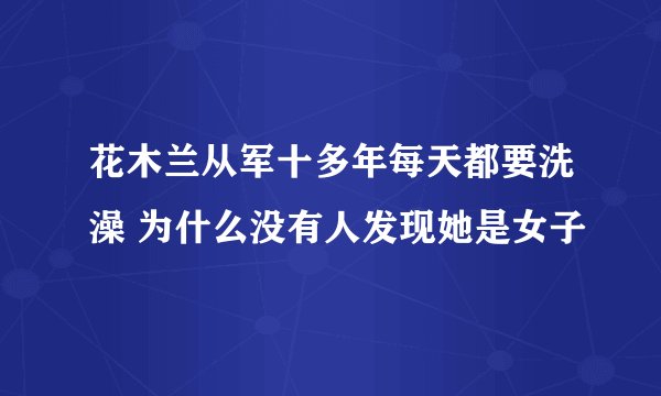 花木兰从军十多年每天都要洗澡 为什么没有人发现她是女子