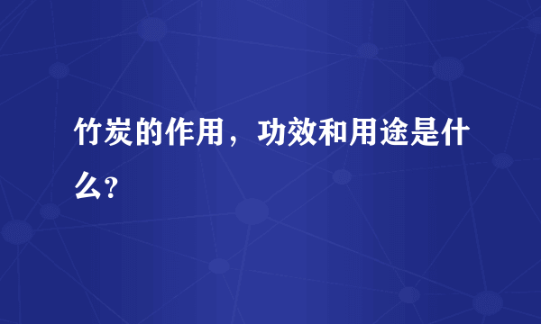 竹炭的作用，功效和用途是什么？